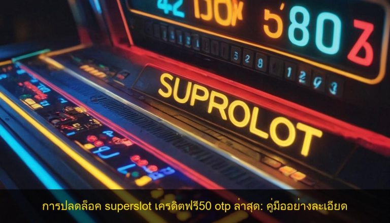 การปลดล็อค superslot เครดิตฟรี50 otp ล่าสุด: คู่มืออย่างละเอียด